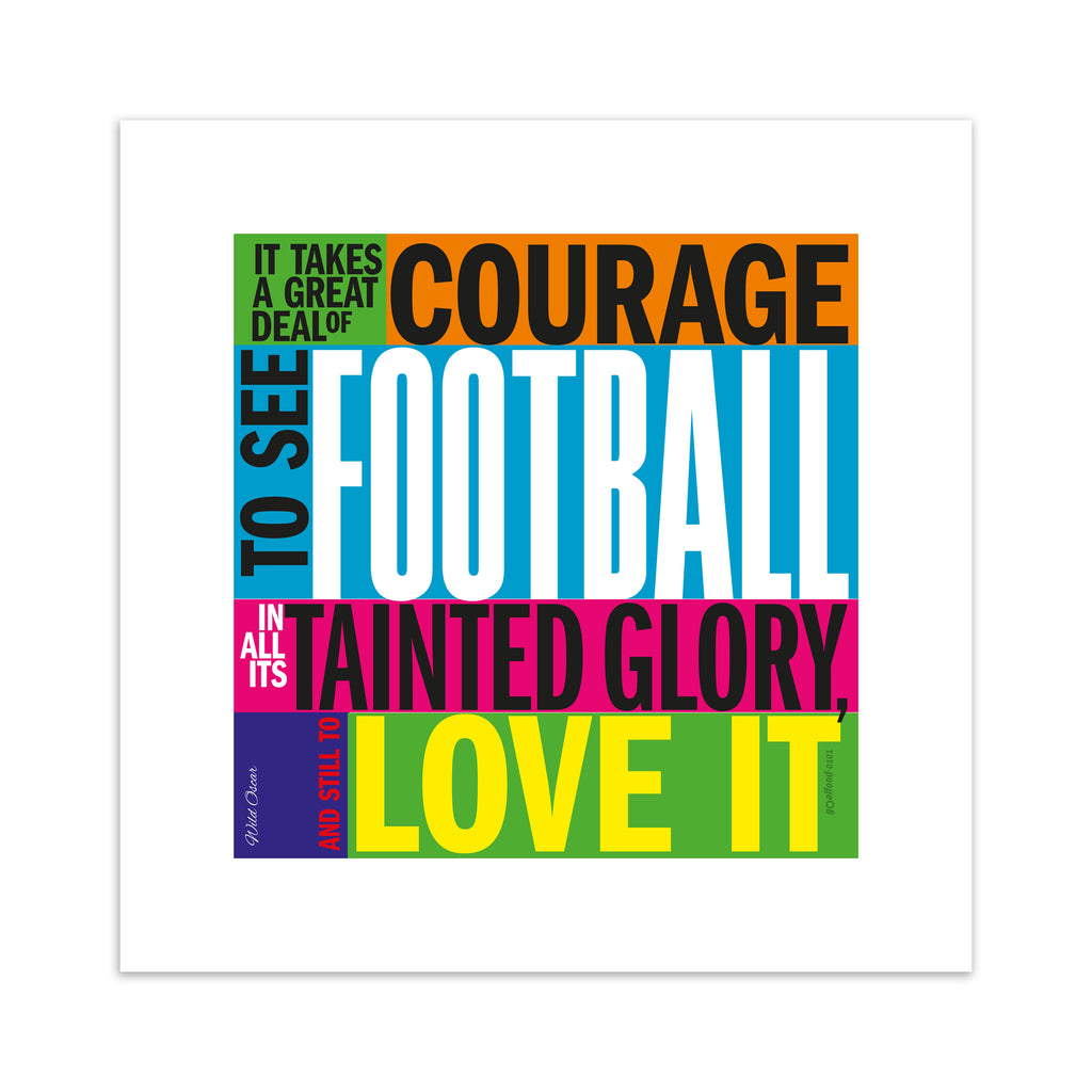 Typography art print celebrating football, on a neon, multicolour background. Typography reads 'It Takes A Great Deal Of Courage To See Football In All Its Tainted Glory, And Still To Love It'.