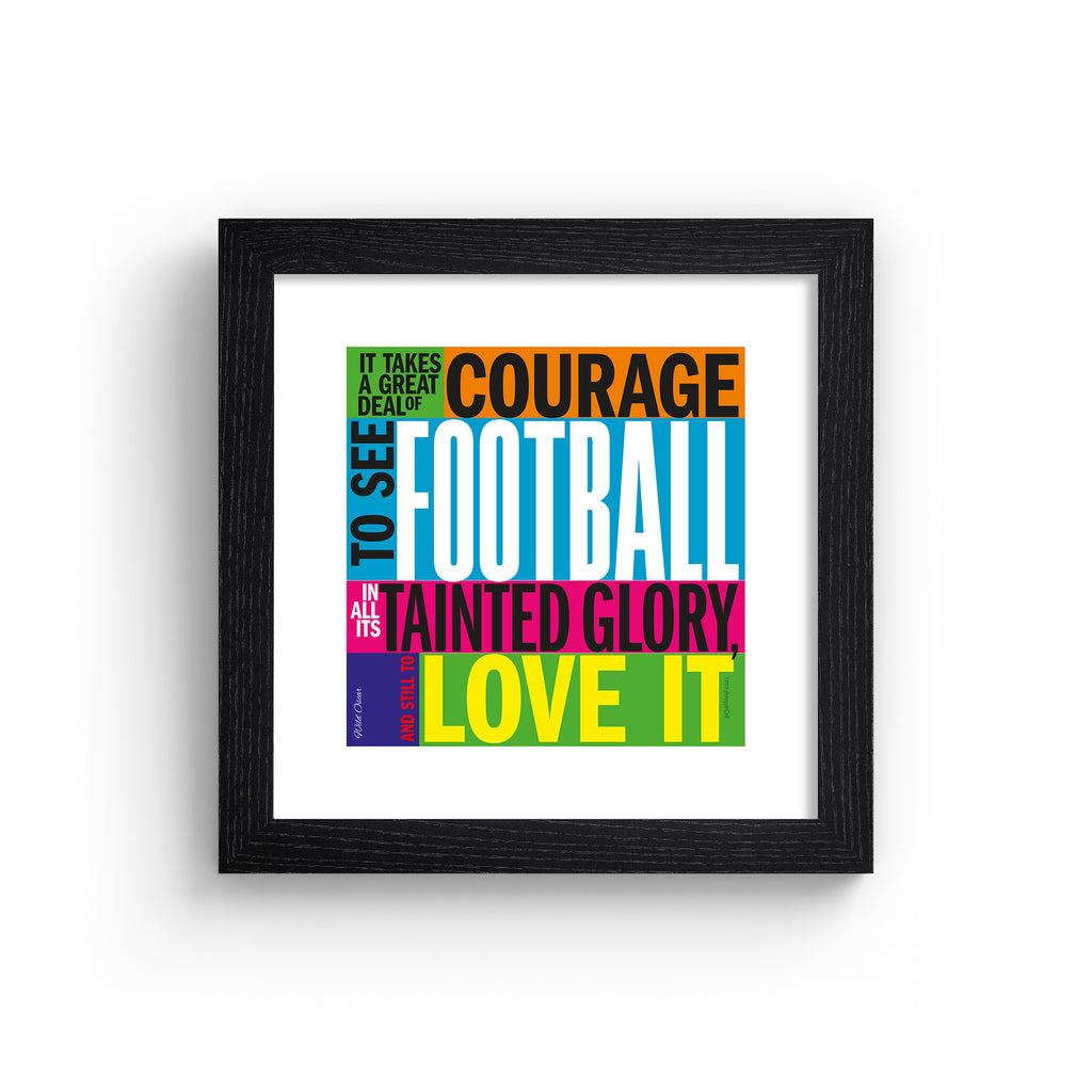 Typography art print celebrating football, on a neon, multicolour background. Typography reads 'It Takes A Great Deal Of Courage To See Football In All Its Tainted Glory, And Still To Love It'. Art print is in a black frame.