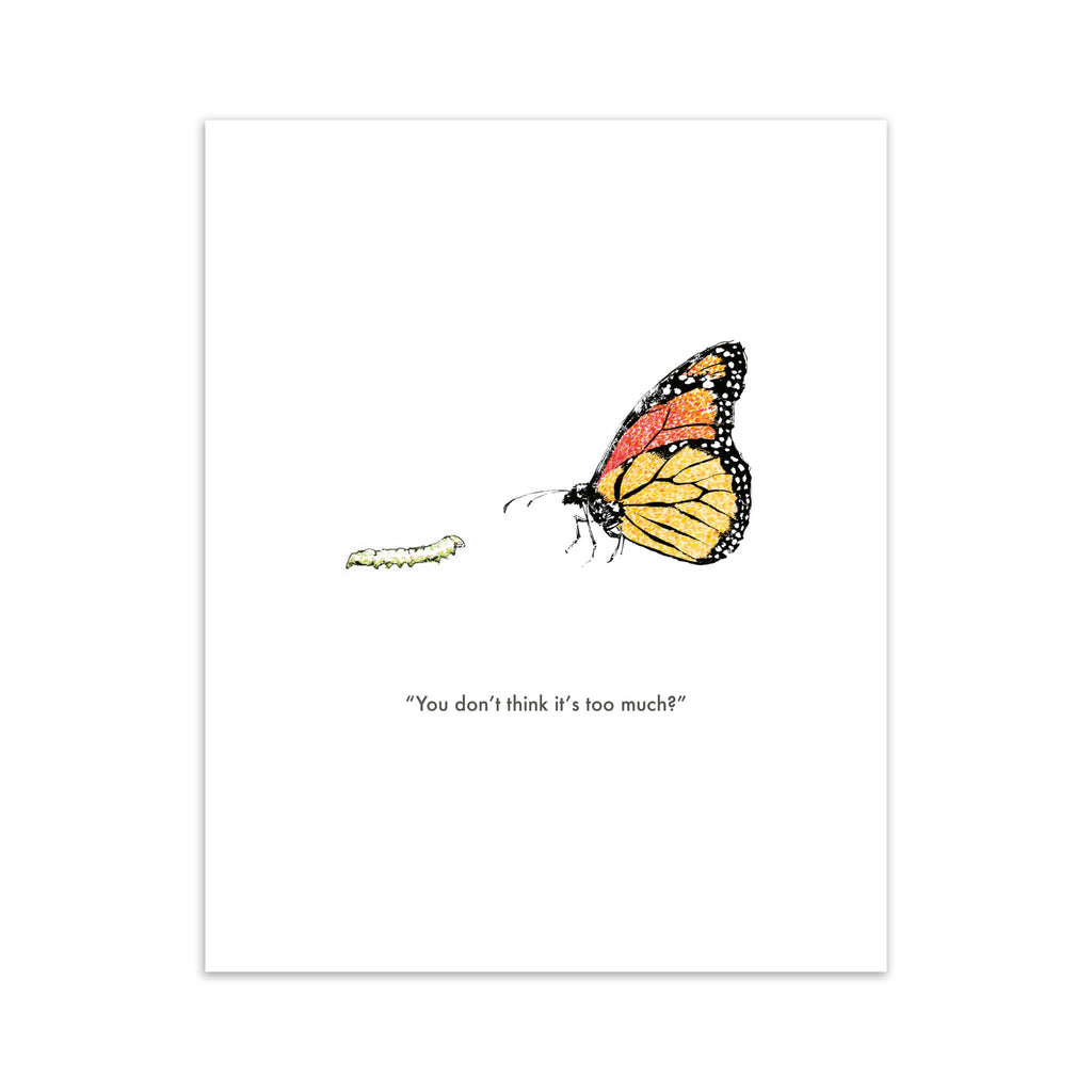 Humorous art print featuring an illustration of a butterfly standing with a caterpillar. Title below reads 'You don't think it's too much?'.