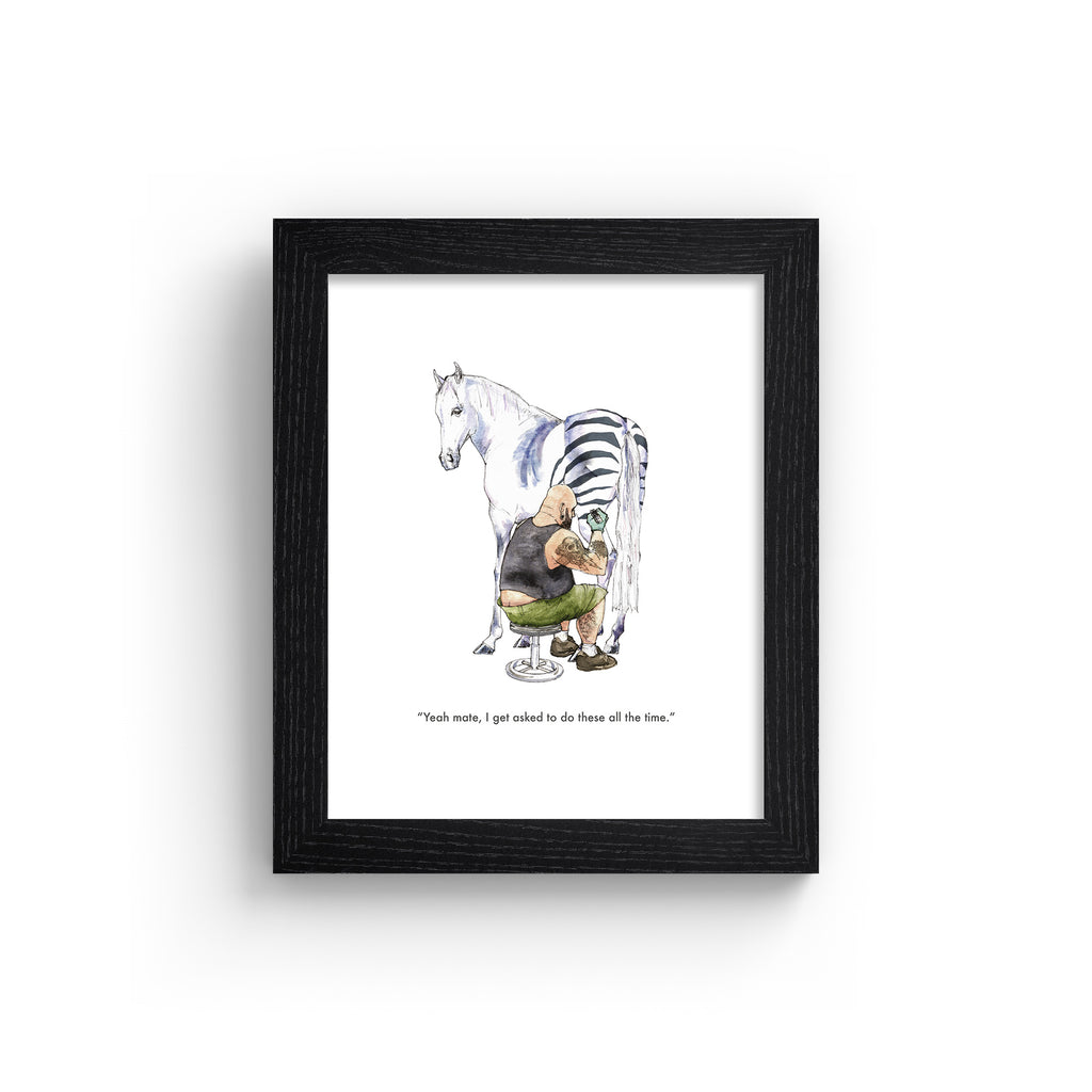 Humorous art print featuring an illustration of a horse getting a tattoo of zebra stripes. Text below reads 'Yeah mate, I get asked to do these all the time'. Art print is in a black frame.